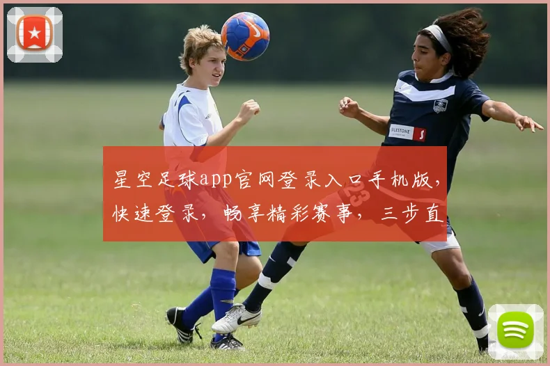 星空足球app官网登录入口手机版，快速登录，畅享精彩赛事，三步直达，体验非凡