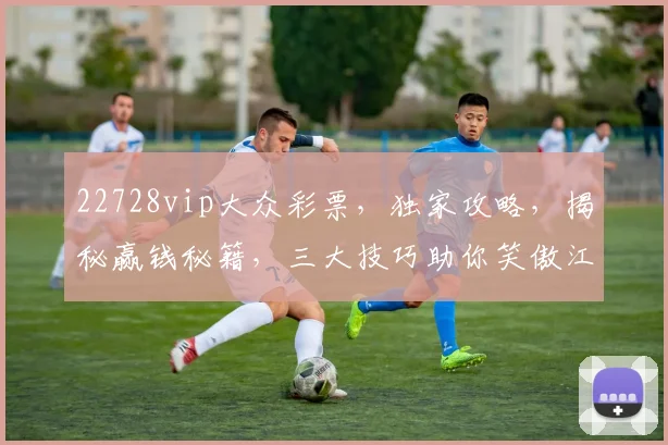 22728vip大众彩票，独家攻略，揭秘赢钱秘籍，三大技巧助你笑傲江湖