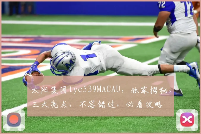 太阳集团tyc539MACAU，独家揭秘，三大亮点，不容错过，必看攻略