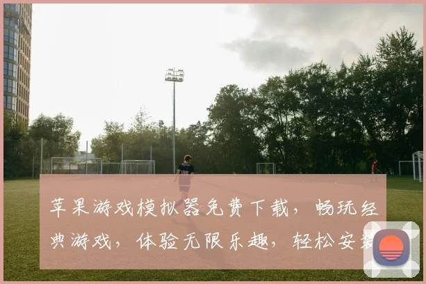 苹果游戏模拟器免费下载，畅玩经典游戏，体验无限乐趣，轻松安装，三步搞定，畅享游戏盛宴