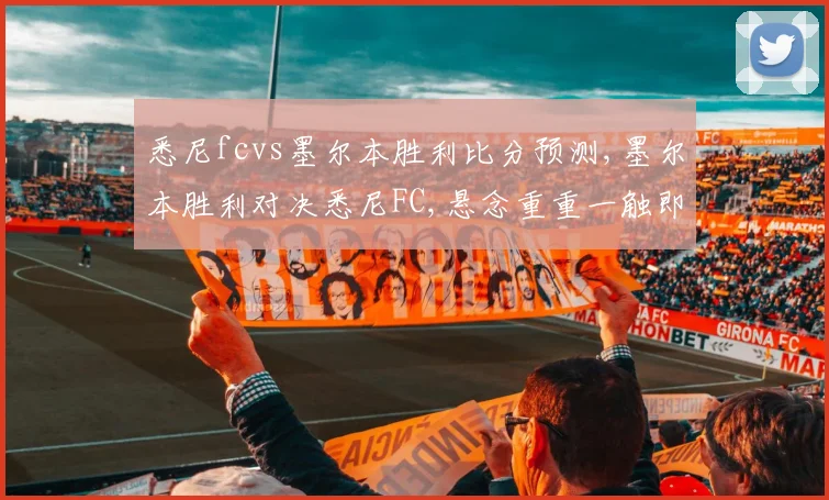 悉尼fcvs墨尔本胜利比分预测,墨尔本胜利对决悉尼FC,悬念重重一触即发,谁能笑到最后