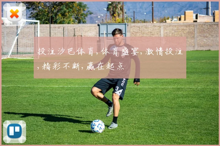 投注沙巴体育,体育盛宴,激情投注,精彩不断,赢在起点