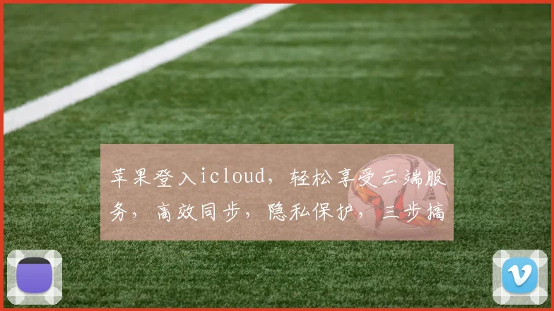 苹果登入icloud，轻松享受云端服务，高效同步，隐私保护，三步搞定，安全便捷